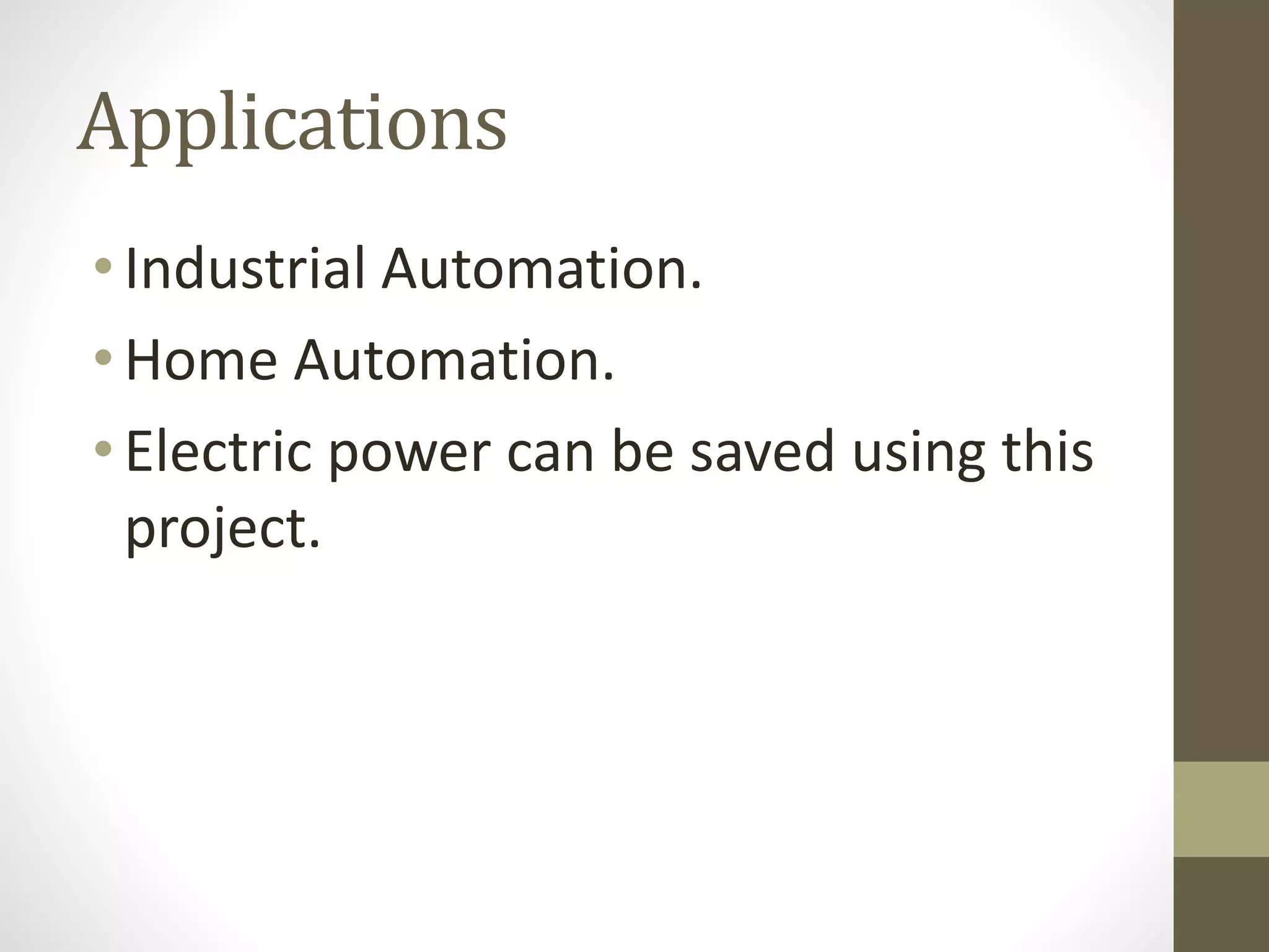 Applications
• Industrial Automation.
• Home Automation.
• Electric power can be saved using this
project.
 