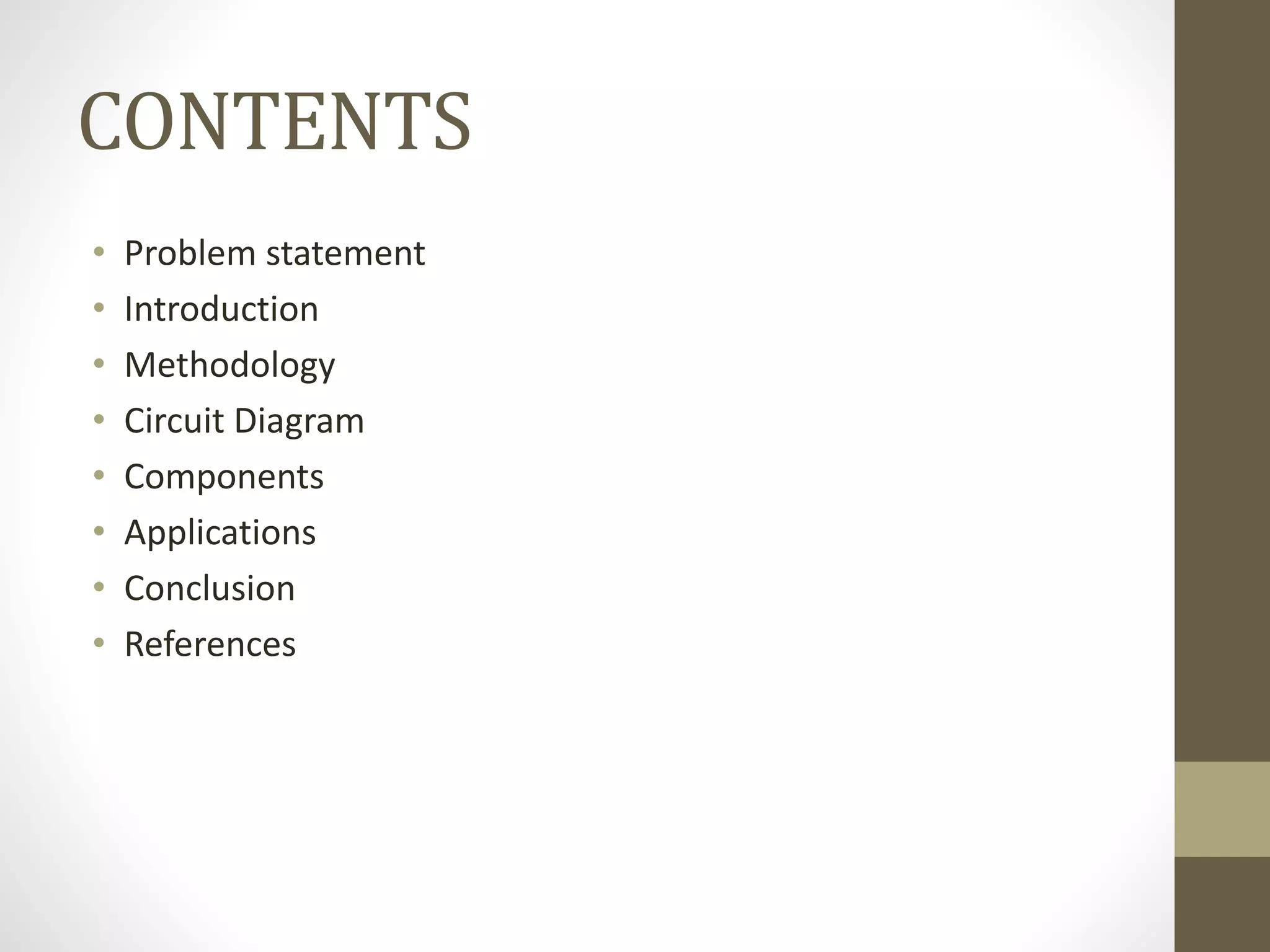 CONTENTS
• Problem statement
• Introduction
• Methodology
• Circuit Diagram
• Components
• Applications
• Conclusion
• References
 