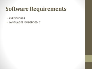 Software Requirements
• AVR STUDIO 4
• LANGUAGES EMBEDDED C
 