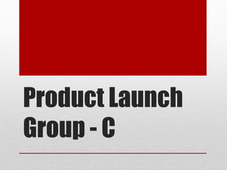 Product Launch 
Group - C 
 