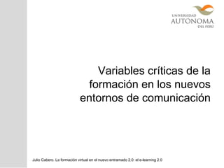 Variables críticas de la
formación en los nuevos
entornos de comunicación
Julio Cabero. La formación virtual en el nuevo entramado 2.0: el e-learning 2.0
 