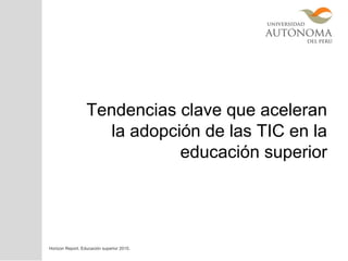 Tendencias clave que aceleran
la adopción de las TIC en la
educación superior
Horizon Report. Educación superior 2015.
 