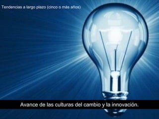 Avance de las culturas del cambio y la innovación.
Tendencias a largo plazo (cinco o más años)
 