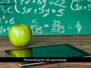 Personalización del aprendizaje.
Desafíos difíciles.
 