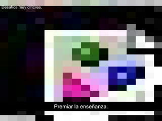 Premiar la enseñanza.
Desafíos muy difíciles.
 