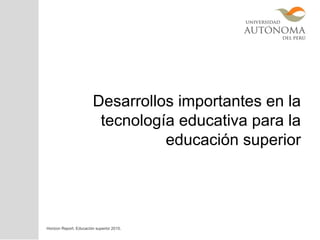 Desarrollos importantes en la
tecnología educativa para la
educación superior
Horizon Report. Educación superior 2015.
 
