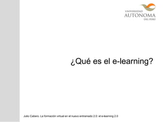 ¿Qué es el e-learning?
Julio Cabero. La formación virtual en el nuevo entramado 2.0: el e-learning 2.0
 