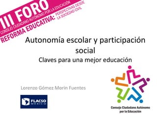 Autonomía escolar y participación
social
Claves para una mejor educación
Lorenzo Gómez Morin Fuentes
 