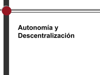Autonomía y
Descentralización
 