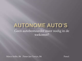 Geen autobestuurder meer nodig in de
toekomst?
Marco Sollie, B4 Pieter-Jan Terryn, B4 Peno1
 