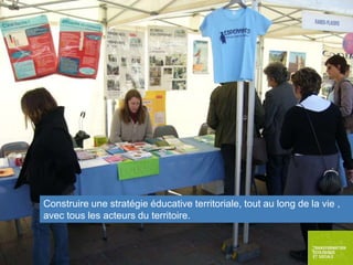 Construire une stratégie éducative territoriale, tout au long de la vie ,
avec tous les acteurs du territoire.

 