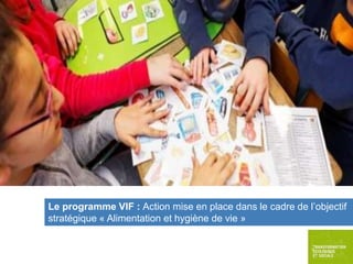 Le programme VIF : Action mise en place dans le cadre de l’objectif
stratégique « Alimentation et hygiène de vie »

 