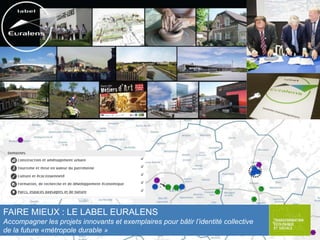 FAIRE MIEUX : LE LABEL EURALENS
Accompagner les projets innovants et exemplaires pour bâtir l’identité collective
de la future «métropole durable »

 