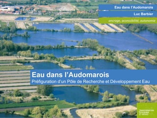 Eau dans l’Audomarois
Luc Barbier
ancrage, accessibilité, autonomie

Eau dans l’Audomarois
Préfiguration d’un Pôle de Recherche et Développement Eau

 