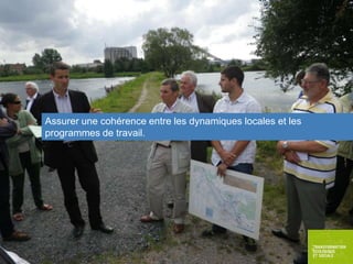 Assurer une cohérence entre les dynamiques locales et les
programmes de travail.

 