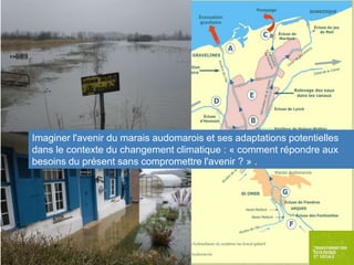 Imaginer l'avenir du marais audomarois et ses adaptations potentielles
dans le contexte du changement climatique : « comment répondre aux
besoins du présent sans compromettre l'avenir ? » .

 