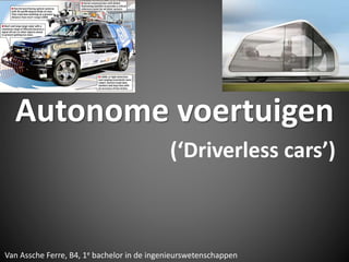 Autonome voertuigen
(‘Driverless cars’)
Van Assche Ferre, B4, 1e bachelor in de ingenieurswetenschappen
 