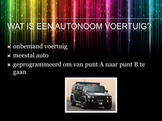 WAT IS EEN AUTONOOM VOERTUIG?
 onbemand voertuig
 meestal auto
 geprogrammeerd om van punt A naar punt B te
gaan
 