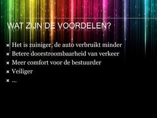 WAT ZIJN DE VOORDELEN?
 Het is zuiniger, de auto verbruikt minder
 Betere doorstroombaarheid van verkeer
 Meer comfort voor de bestuurder
 Veiliger
 …
 