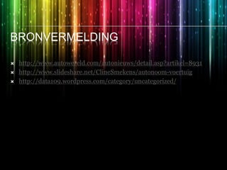 BRONVERMELDING
 http://www.autowereld.com/autonieuws/detail.asp?artikel=8931
 http://www.slideshare.net/ClineSmekens/autonoom-voertuig
 http://data109.wordpress.com/category/uncategorized/
 