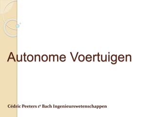 Autonome Voertuigen
Cédric Peeters 1e Bach Ingenieurswetenschappen
 