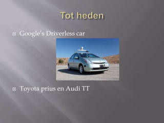  Google’s Driverless car
 Toyota prius en Audi TT
 