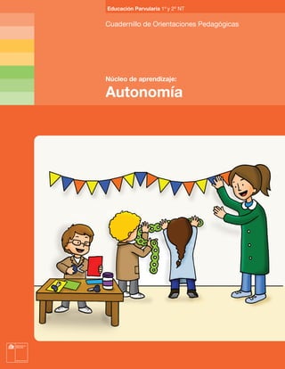 Educación Parvularia 1º y 2º NT


Cuadernillo de Orientaciones Pedagógicas




Núcleo de aprendizaje:

Autonomía
 