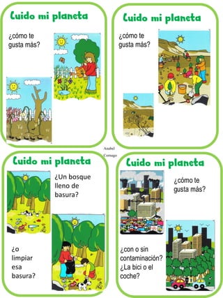 Cuido mi planeta
¿Un bosque
lleno de
basura?
¿o
limpiar
esa
basura?
Anabel
Cornago
¿cómo te
gusta más?
¿cómo te
gusta más?
¿con o sin
contaminación?
¿La bici o el
coche?
 