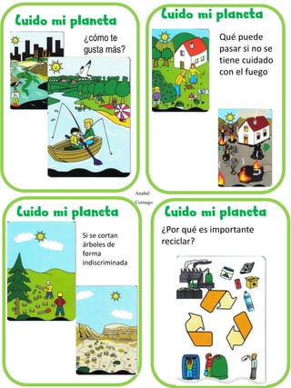 Cuido mi planeta
Qué puede
pasar si no se
tiene cuidado
con el fuego
Si se cortan
árboles de
forma
indiscriminada
¿Por qué es importante
reciclar?
Anabel
Cornago
 