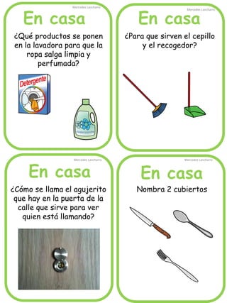 En casa
En casaEn casa
En casa
Mercedes Lancharro
Mercedes Lancharro
Mercedes Lancharro
Mercedes Lancharro
¿Qué productos se ponen
en la lavadora para que la
ropa salga limpia y
perfumada?
¿Para que sirven el cepillo
y el recogedor?
Nombra 2 cubiertos¿Cómo se llama el agujerito
que hay en la puerta de la
calle que sirve para ver
quien está llamando?
 