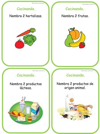Cocinando.
Mercedes Lancharro
Mercedes Lancharro
Mercedes Lancharro
Mercedes Lancharro
Nombra 2 hortalizas.
Nombra 2 productos de
origen animal.
Cocinando. Cocinando.
Cocinando.
Nombra 2 frutas.
Nombra 2 productos
lácteos.
 