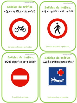 Señales de tráfico.
Mercedes Lancharro
Mercedes Lancharro
Mercedes Lancharro
Mercedes Lancharro
¿Qué significa esta señal?
Entrada prohibida a bicicletas.
Señales de tráfico. Señales de tráfico.
Señales de tráfico.
¿Qué significa esta señal?
Prohibida la entrada.
¿Qué significa esta señal?
Entrada prohibida a peatones.
¿Qué significa esta señal?
Indica que hay un hospital.
 