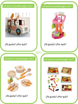 ¿A qué se puede jugar con?
¿Te gusta? ¿Por qué? ¿Te gusta? ¿Por qué?
¿Te gusta? ¿Por qué? ¿Te gusta? ¿Por qué?
 