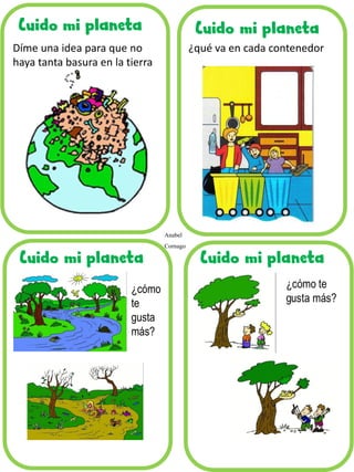 Cuido mi planeta 
Anabel Cornago 
¿cómo te gusta más? 
Díme una idea para que no haya tanta basura en la tierra 
¿qué va en cada contenedor  