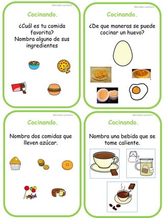 Cocinando. 
Mercedes Lancharro 
Mercedes Lancharro 
Mercedes Lancharro 
Mercedes Lancharro 
¿Cuál es tu comida favorita? 
Nombra alguno de sus ingredientes 
¿De que maneras se puede cocinar un huevo? 
Nombra una bebida que se tome caliente. 
Nombra dos comidas que lleven azúcar. 
Cocinando. 
Cocinando. 
Cocinando.  