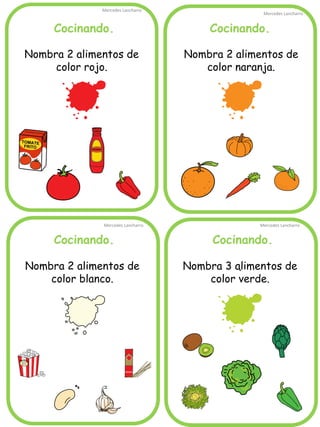 Cocinando. 
Mercedes Lancharro 
Mercedes Lancharro 
Mercedes Lancharro 
Mercedes Lancharro 
. 
Cocinando. 
Cocinando. 
Cocinando. 
Nombra 3 alimentos de color verde. 
Nombra 2 alimentos de color rojo. 
Nombra 2 alimentos de color naranja. 
Nombra 2 alimentos de color blanco.  