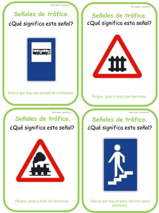 Señales de tráfico. 
Mercedes Lancharro 
Mercedes Lancharro 
Mercedes Lancharro 
Mercedes Lancharro 
¿Qué significa esta señal? Indica que hay una parada de autobuses. 
Señales de tráfico. 
Señales de tráfico. 
Señales de tráfico. 
¿Qué significa esta señal? 
Peligro, paso a nivel sin barreras. 
¿Qué significa esta señal? 
Peligro, paso a nivel con barreras. 
¿Qué significa esta señal? 
Indica que hay un paso inferior para peatones.  