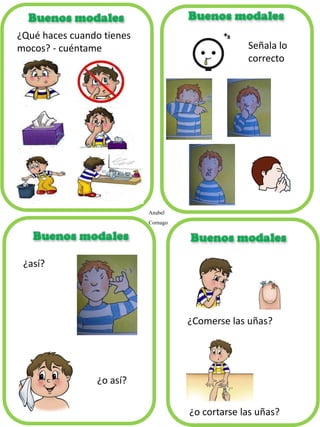 ¿Qué haces cuando tienes mocos? - cuéntame 
¿así? 
¿o así? 
¿Comerse las uñas? 
¿o cortarse las uñas? 
Señala lo correcto 
Anabel Cornago  