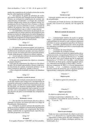 Diário da República, 1.ª série — N.º 168 — 30 de agosto de 2012                                                        4911

quadro das competências de avaliação externa das escolas                                  Artigo 15.º
que lhe estão legalmente atribuídas.
                                                                                       Entrada em vigor
   2 — Sem prejuízo do quadro de referência de avalia-
ção externa utilizado pela Inspeção-Geral da Educação e              A presente portaria entra em vigor no dia seguinte ao
Ciência, na avaliação do cumprimento do contrato, são             da sua publicação.
especialmente considerados a evolução dos resultados
escolares obtidos pelos alunos em avaliação externa, no-            O Secretário de Estado do Ensino e da Administração
meadamente Provas Finais de Ciclo e Exames, a eficácia            Escolar, João Casanova de Almeida, em 9 de agosto de
na gestão dos recursos atribuídos à escola, o conteúdo do         2012.
relatório de progresso, bem como o parecer da comissão
de acompanhamento a que se refere o artigo anterior.                                        ANEXO
   3 — As modalidades e instrumentos de prestação de con-
tas estabelecidos nos artigos anteriores não prejudicam nem                    Matriz do contrato de autonomia
isentam as escolas do cumprimento de outras obrigações a
que estejam adstritas, designadamente na regulamentação                                   Preâmbulo
específica dos programas de financiamento público a que              1 — ... (caracterização sintética da escola ou agrupa-
se candidatam ou dos quais são beneficiárias.                     mento — com indicação expressa, quando for o caso, sobre
                                                                  a aplicabilidade de normativos que conferem tratamento
                        Artigo 11.º                               prioritário no acesso a programas específicos de financia-
                  Renovação dos contratos                         mento — incluindo a identificação dos valores de partida
                                                                  nos indicadores escolhidos para aferir a concretização das
   1 — Os contratos de autonomia podem, por acordo ex-            metas assumidas).
presso de ambas as partes, ser renovados por período igual           2 — ... (resultados da autoavaliação).
ou diferente do inicialmente ajustado, mas nunca inferior a          3 — ... (resultados da avaliação externa).
um ano escolar, nos termos previstos na presente portaria,           No âmbito do desenvolvimento do regime jurídico de au-
e tendo ainda presente o disposto no número seguinte.             tonomia da escola, consagrada pelo Decreto-Lei n.º 43/89,
   2 — A renovação dos contratos de autonomia depende,            de 3 de fevereiro, e ao abrigo do Decreto-Lei n.º 75/2008,
entre outras, de avaliação positiva:                              de 22 de abril, com a nova redação que lhe foi dada pelo
   a) Do grau de cumprimento dos objetivos constantes             Decreto-Lei n.º 137/2012, de 2 de julho, e pela Portaria
do projeto educativo;                                             n.º 265/2012, de 30 de agosto, e demais legislação aplicá-
   b) Do grau de cumprimento dos objetivos e dos planos           vel, o Ministério da Educação e Ciência (MEC), através …
de ação e de atividades apresentados e demais compromis-          (Serviço competente do MEC) e a Escola/Agrupamento
sos decorrentes do contrato, da presente portaria e ou de         de Escolas …, (1) (e …) celebram e acordam entre si o
outros normativos aplicáveis, quando os houver;                   presente contrato de autonomia, que se rege pela regulação
   c) Da evolução dos resultados escolares e do abandono          suprarreferida e ainda pelas cláusulas seguintes:
escolar.
                                                                                         Cláusula 1.ª
                        Artigo 12.º
                                                                                        Objetivos gerais
               Suspensão e rescisão do contrato
   Na sequência de avaliação externa prevista no artigo 10.º                 Os objetivos gerais do contrato são:
ou de ação inspetiva que comprovem o incumprimento do
                                                                    1) …
contrato de autonomia ou manifesto prejuízo para o serviço
público, pode o membro do Governo responsável pela área             2) …
da Educação, em despacho fundamentado, determinar,                  3) …
unilateralmente a sua suspensão, total ou parcial, ou a sua
rescisão, com a consequente reversão para a administra-                                  Cláusula 2.ª
ção educativa de parte ou da totalidade das competências                             Objetivos operacionais
atribuídas.
                                                                    Os objetivos operacionais são:
                        Artigo 13.º
                                                                    1) Atingir ou aproximar o abandono de … %;
                    Reclamação e recurso                            2) Aumentar a taxa global de sucesso escolar de … %
   1 — Das decisões da administração educativa cabe re-           para … % (ou em... %);
clamação ou recurso, nos termos previstos no Código do              3) ...
Procedimento Administrativo.                                        4) ...
   2 — O disposto no número anterior não prejudica nem              5) ...
isenta as escolas candidatas ou beneficiárias de programas
de financiamento público do cumprimento das forma-                                       Cláusula 3.ª
lidades estabelecidas na regulamentação específica dos                              Plano de ação estratégica
referidos programas, se as houver.
                                                                     Tendo em vista a concretização dos objetivos previstos
                        Artigo 14.º                               nos n.os 1 e 2, desenvolve-se o seguinte plano estratégico
                                                                  … (apresentar as linhas gerais das ação estratégica a de-
                         Revogação
                                                                  senvolver: projetos, atividades, estratégias, parcerias, ca-
  É revogada a Portaria n.º 1260/2007, de 26 de setembro.         lendarização, etc.)
 