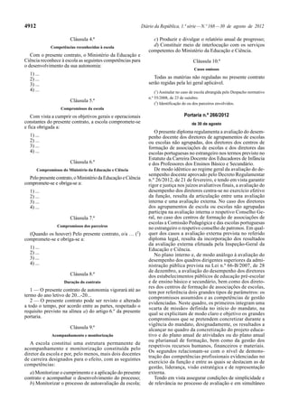 4912                                                           Diário da República, 1.ª série — N.º 168 — 30 de agosto de 2012

                        Cláusula 4.ª                                c) Produzir e divulgar o relatório anual de progresso;
              Competências reconhecidas à escola
                                                                    d) Constituir meio de interlocução com os serviços
                                                                  competentes do Ministério da Educação e Ciência.
   Com o presente contrato, o Ministério da Educação e
Ciência reconhece à escola as seguintes competências para                                   Cláusula 10.ª
o desenvolvimento da sua autonomia:
                                                                                             Casos omissos
  1) ...
  2) ...                                                             Todas as matérias não reguladas no presente contrato
  3) ...                                                          serão regidas pela lei geral aplicável.
  4) ...                                                              (1) Assinalar no caso de escola abrangida pelo Despacho normativo
                                                                  n.º 55/2008, de 23 de outubro.
                        Cláusula 5.ª
                                                                      (2) Identificação do ou dos parceiros envolvidos.
                   Compromissos da escola
   Com vista a cumprir os objetivos gerais e operacionais                              Portaria n.º 266/2012
constantes do presente contrato, a escola compromete-se                                    de 30 de agosto
e fica obrigada a:
                                                                     O presente diploma regulamenta a avaliação do desem-
  1) ...                                                          penho docente dos diretores de agrupamentos de escolas
  2) ...                                                          ou escolas não agrupadas, dos diretores dos centros de
  3) ...                                                          formação de associações de escolas e dos diretores das
  4) ...                                                          escolas portuguesas no estrangeiro nos termos previsto no
                                                                  Estatuto da Carreira Docente dos Educadores de Infância
                        Cláusula 6.ª                              e dos Professores dos Ensinos Básico e Secundário.
       Compromissos do Ministério da Educação e Ciência              De modo idêntico ao regime geral da avaliação do de-
                                                                  sempenho docente aprovado pelo Decreto Regulamentar
  Pelo presente contrato, o Ministério da Educação e Ciência      n.º 26/2012, de 21 de fevereiro, e tendo em vista garantir
compromete-se e obriga-se a:                                      rigor e justiça nos juízos avaliativos finais, a avaliação do
  1) ...                                                          desempenho dos diretores centra-se no exercício efetivo
  2) ...                                                          da função, resulta da articulação entre uma avaliação
  3) ...                                                          interna e uma avaliação externa. No caso dos diretores
  4) ...                                                          dos agrupamentos de escola ou escolas não agrupadas
                                                                  participa na avaliação interna o respetivo Conselho Ge-
                        Cláusula 7.ª                              ral, no caso dos centros de formação de associações de
                                                                  escolas a Comissão Pedagógica e das escolas portuguesas
                 Compromissos dos parceiros
                                                                  no estrangeiro o respetivo conselho de patronos. Em qual-
  (Quando os houver) Pelo presente contrato, o/a … (2)            quer dos casos a avaliação externa prevista no referido
compromete-se e obriga-se a:                                      diploma legal, resulta da incorporação dos resultados
                                                                  da avaliação externa efetuada pela Inspeção-Geral da
  1) ...                                                          Educação e Ciência.
  2) ...                                                             No plano interno e, de modo análogo à avaliação do
  3) ...                                                          desempenho dos quadros dirigentes superiores da admi-
  4) ...                                                          nistração pública prevista na Lei n.º 66-B/2007, de 28
                                                                  de dezembro, a avaliação do desempenho dos diretores
                        Cláusula 8.ª                              dos estabelecimentos públicos de educação pré-escolar
                     Duração do contrato                          e de ensino básico e secundário, bem como dos direto-
                                                                  res dos centros de formação de associações de escolas,
   1 — O presente contrato de autonomia vigorará até ao           tem por referência dois grandes tipos de parâmetros: os
termo do ano letivo de 20...-20...                                compromissos assumidos e as competências de gestão
   2 — O presente contrato pode ser revisto e alterado            evidenciadas. Neste quadro, os primeiros integram uma
a todo o tempo, por acordo entre as partes, respeitado o          «carta de missão» definida no início do mandato, na
requisito previsto na alínea a) do artigo 6.º da presente         qual se explicitam de modo claro e objetivo os grandes
portaria.                                                         compromissos que se pretendem concretizar durante a
                                                                  vigência do mandato, designadamente, os resultados a
                        Cláusula 9.ª                              alcançar no quadro da concretização do projeto educa-
              Acompanhamento e monitorização                      tivo e do plano anual de atividades ou do plano anual
                                                                  ou plurianual de formação, bem como da gestão dos
   A escola constitui uma estrutura permanente de
                                                                  respetivos recursos humanos, financeiros e materiais.
acompanhamento e monitorização constituída pelo
                                                                  Os segundos relacionam-se com o nível de demons-
diretor da escola e por, pelo menos, mais dois docentes
                                                                  tração das competências profissionais evidenciadas no
de carreira designados para o efeito, com as seguintes
                                                                  exercício da função e entre as quais se destacam as de
competências:
                                                                  gestão, liderança, visão estratégica e de representação
  a) Monitorizar o cumprimento e a aplicação do presente          externa.
contrato e acompanhar o desenvolvimento do processo;                 Tendo em vista assegurar condições de simplicidade e
  b) Monitorizar o processo de autoavaliação da escola;           de relevância no processo de avaliação e em simultâneo
 