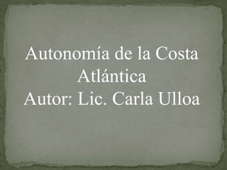 Autonomía de la Costa
Atlántica
Autor: Lic. Carla Ulloa
 