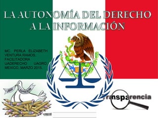 MC. PERLA ELIZABETH
VENTURA RAMOS.
FACILITADORA
UADERECHO UAGRO.
MEXICO, MARZO 2015.
 