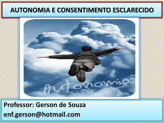 AUTONOMIA E CONSENTIMENTO ESCLARECIDO
Professor: Gerson de Souza
enf.gerson@hotmail.com
 