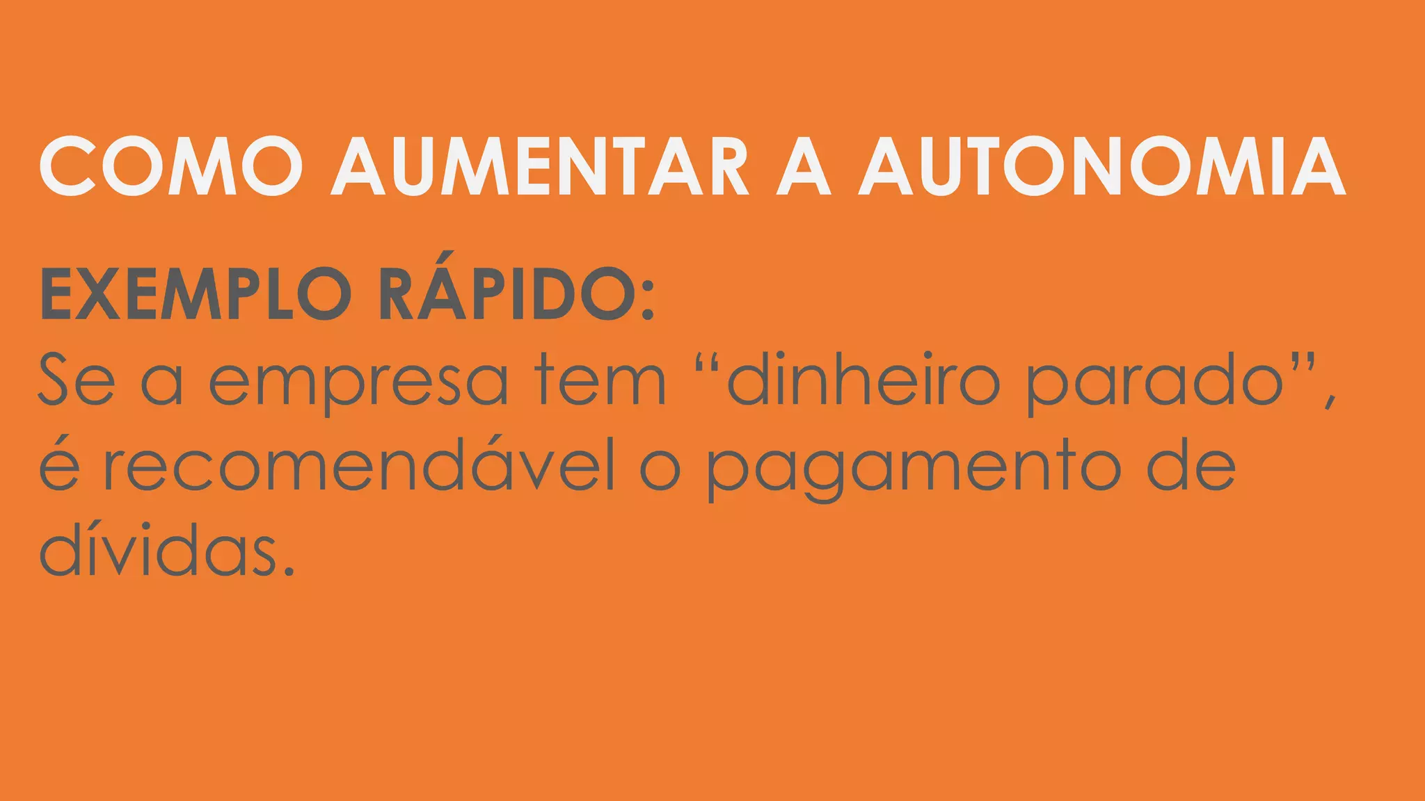 COMO AUMENTAR A AUTONOMIA
EXEMPLO RÁPIDO:
Se a empresa tem “dinheiro parado”,
é recomendável o pagamento de
dívidas.
 