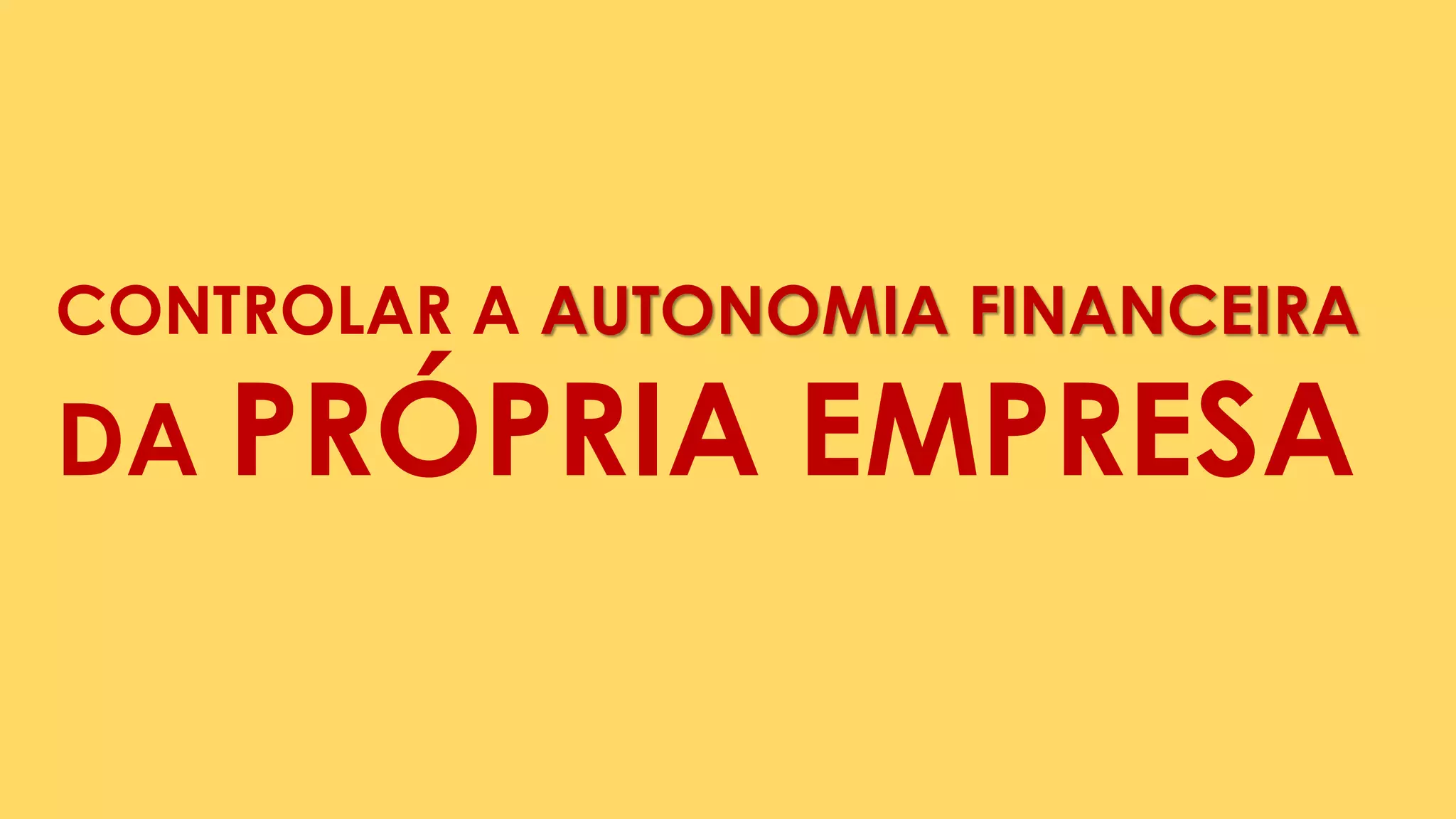 CONTROLAR A AUTONOMIA FINANCEIRA
DA PRÓPRIA EMPRESA
 