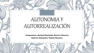 AUTONOMIAY
AUTORREALIZACIÓN
integrantes: Heitzell Betzaida Osorio Palacios
Sabrina Alejandra Tejada Rosales
 