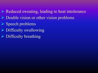  Reduced sweating, leading to heat intolerance
 Double vision or other vision problems
 Speech problems
 Difficulty swallowing
 Difficulty breathing
 