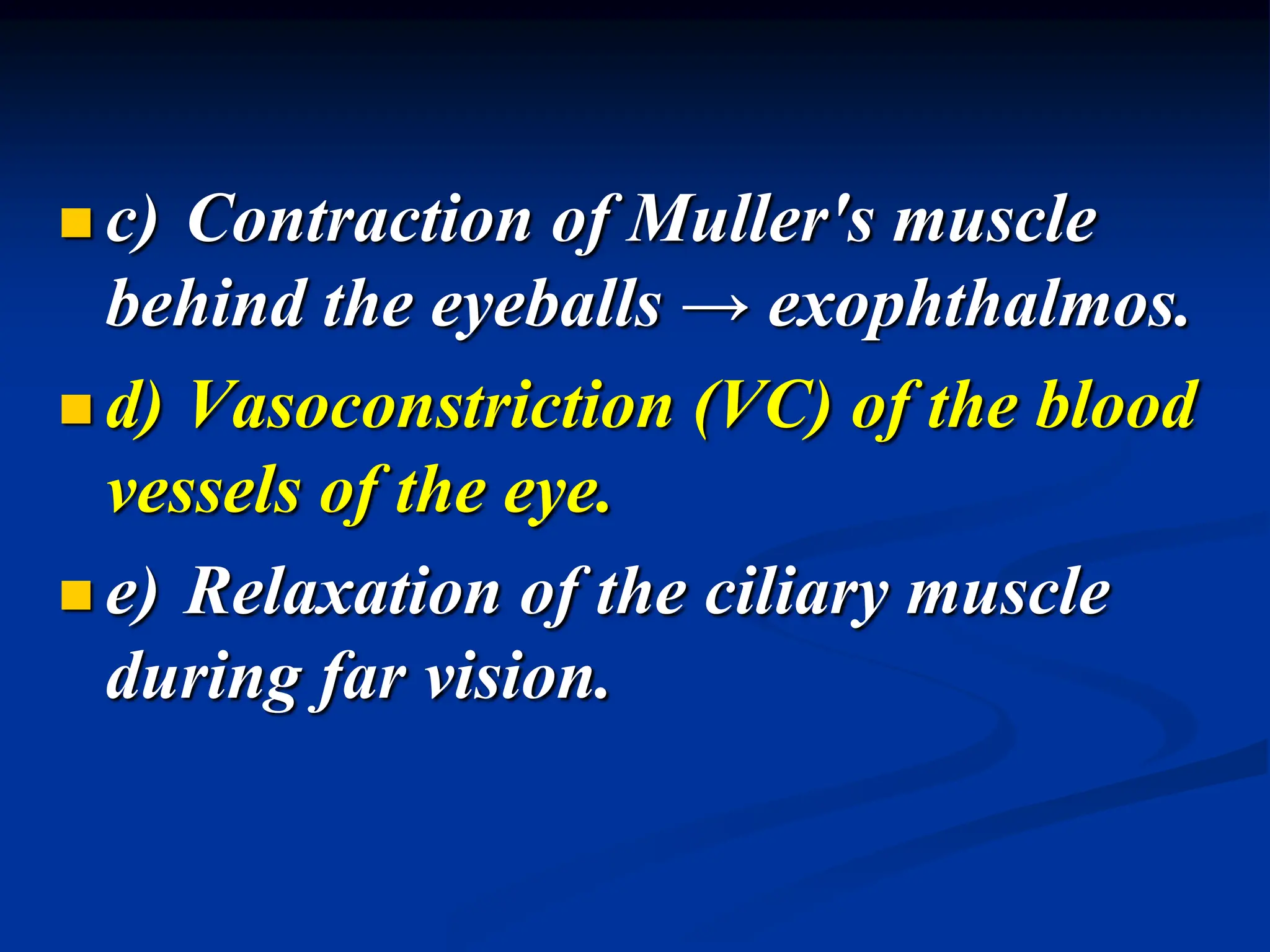  c) Contraction of Muller's muscle
behind the eyeballs → exophthalmos.
 d) Vasoconstriction (VC) of the blood
vessels of the eye.
 e) Relaxation of the ciliary muscle
during far vision.
 