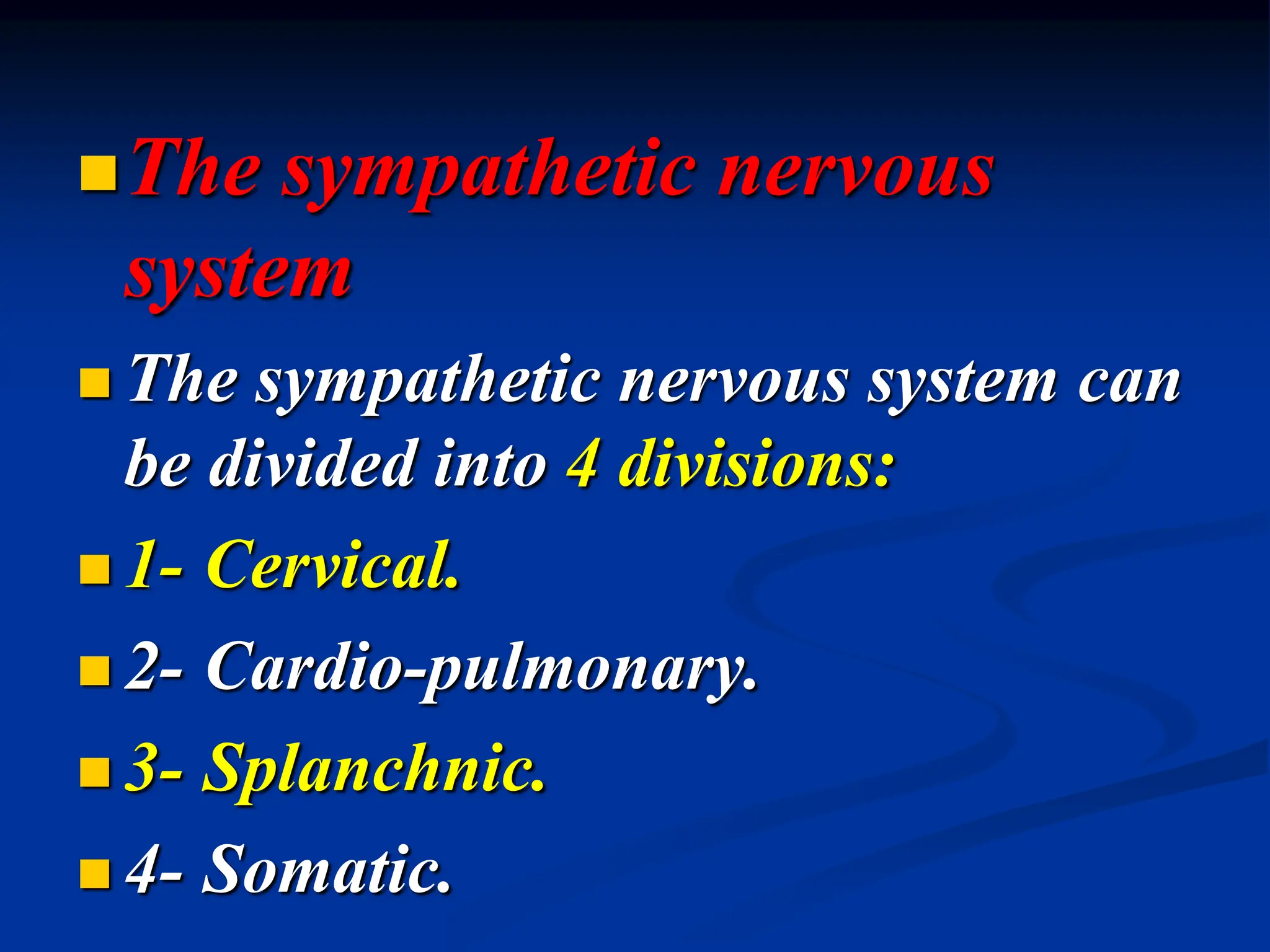 The sympathetic nervous
system
 The sympathetic nervous system can
be divided into 4 divisions:
 1- Cervical.
 2- Cardio-pulmonary.
 3- Splanchnic.
 4- Somatic.
 