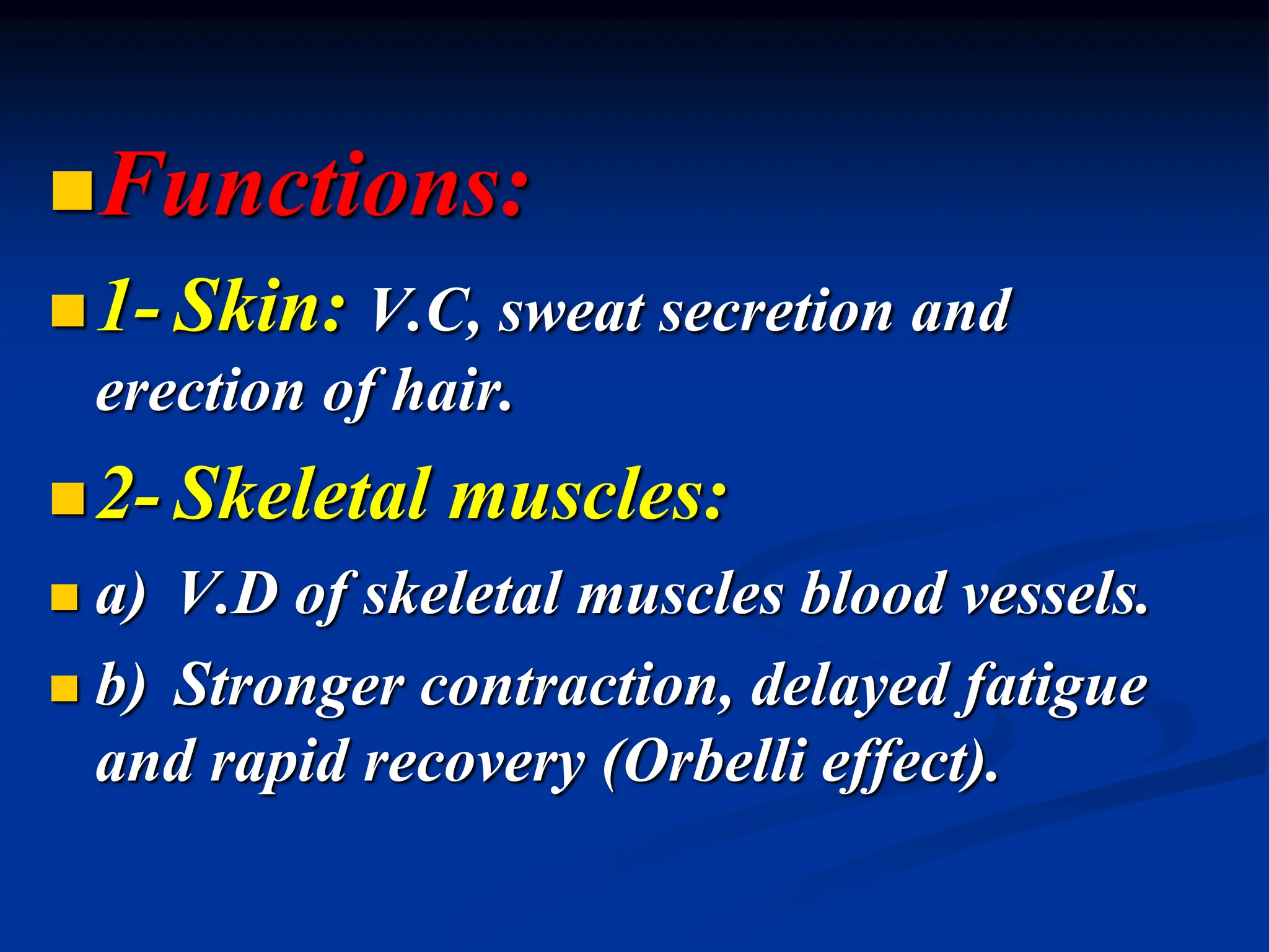 Functions:
1- Skin: V.C, sweat secretion and
erection of hair.
2- Skeletal muscles:
 a) V.D of skeletal muscles blood vessels.
 b) Stronger contraction, delayed fatigue
and rapid recovery (Orbelli effect).
 